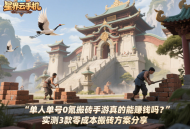 單人單號(hào)0氪搬磚手游真的能賺錢嗎？實(shí)測(cè)3款零成本搬磚方案分享