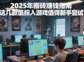 2025年搬磚賺錢指南，這幾款低投入游戲值得新手嘗試