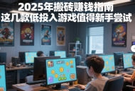 2025年搬磚賺錢指南，這幾款低投入游戲值得新手嘗試