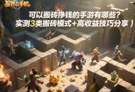 可以搬磚掙錢的手游有哪些？實(shí)測(cè)3類搬磚模式+高收益技巧分享