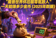 魔獸世界懷舊服零氪散人一天能賺多少金幣（2025 年數(shù)據(jù)）