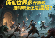 誅仙世界多開搬磚選同職業(yè)還是混搭？