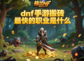 dnf手游搬磚最快的職業(yè)是什么？