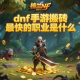 dnf手游搬磚最快的職業(yè)是什么？