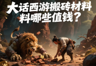 大話西游搬磚材料哪些值錢？