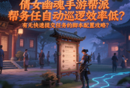 倩女幽魂手游幫派任務自動巡邏效率低？有無快速提交任務的腳本配置攻略？