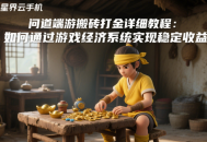 問道端游搬磚打金詳細教程：如何通過游戲經(jīng)濟系統(tǒng)實現(xiàn)穩(wěn)定收益？
