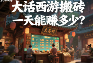 大話西游搬磚一天能賺多少？