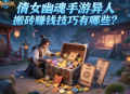倩女幽魂手游異人搬磚賺錢技巧有哪些？